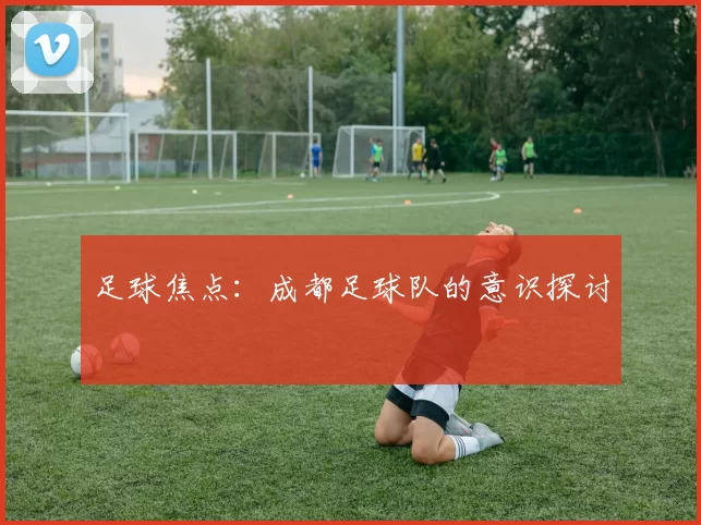 足球焦点：成都足球队的意识探讨