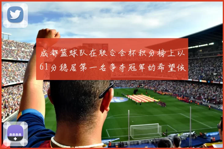 成都篮球队在联合会杯积分榜上以61分稳居第一名争夺冠军的希望依然强烈