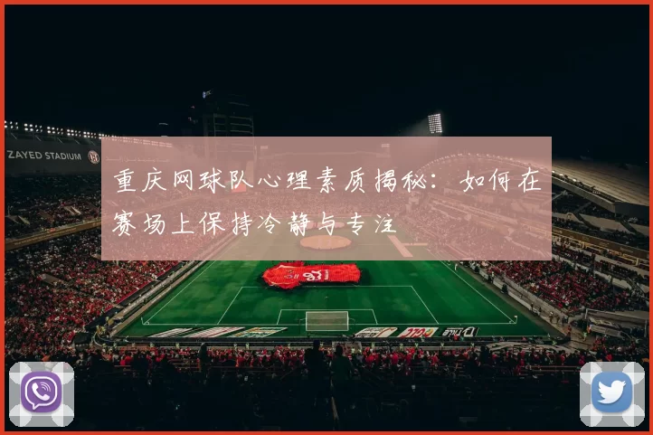 重庆网球队心理素质揭秘：如何在赛场上保持冷静与专注
