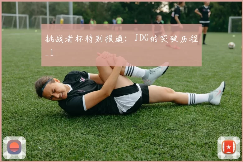 挑战者杯特别报道：JDG的突破历程_1