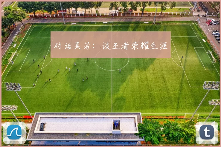 对话吴芳：谈王者荣耀生涯