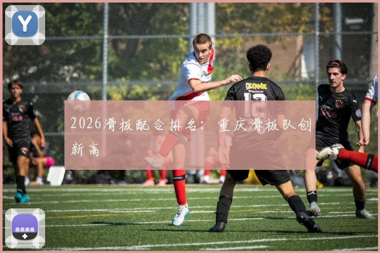 2026滑板配合排名：重庆滑板队创新高