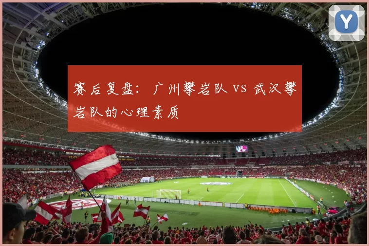 赛后复盘：广州攀岩队 vs 武汉攀岩队的心理素质