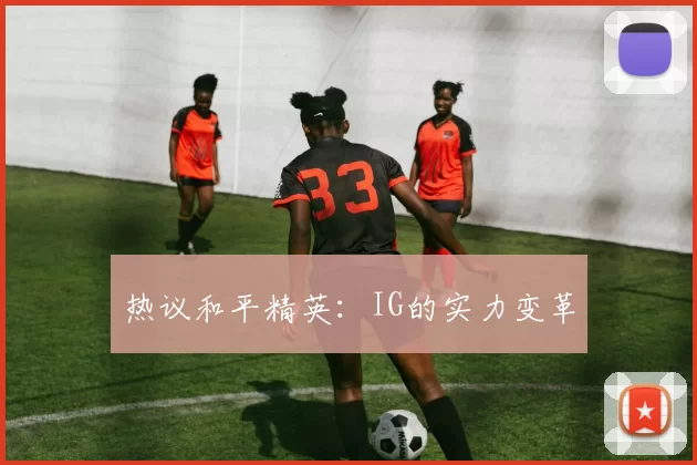 热议和平精英：IG的实力变革