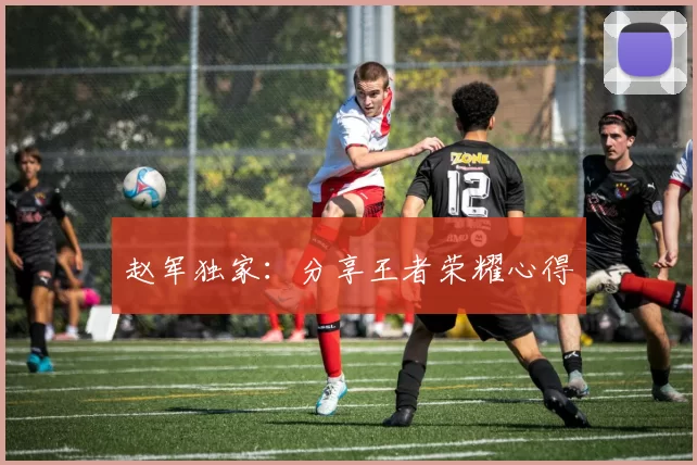 赵军独家：分享王者荣耀心得