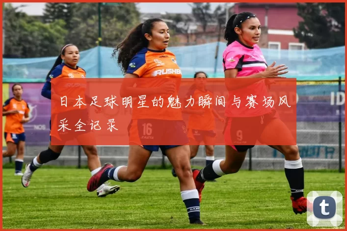 日本足球明星的魅力瞬间与赛场风采全记录
