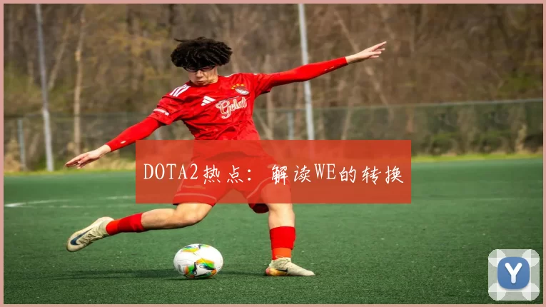 DOTA2热点：解读WE的转换