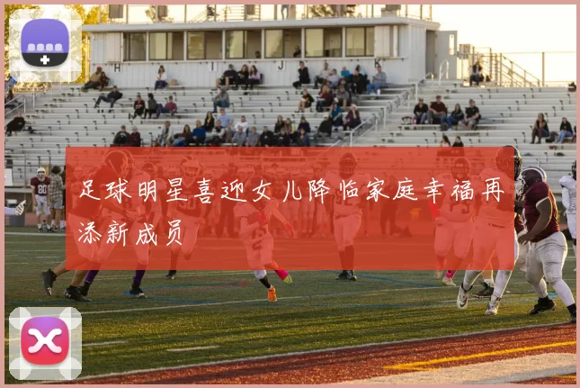 足球明星喜迎女儿降临家庭幸福再添新成员