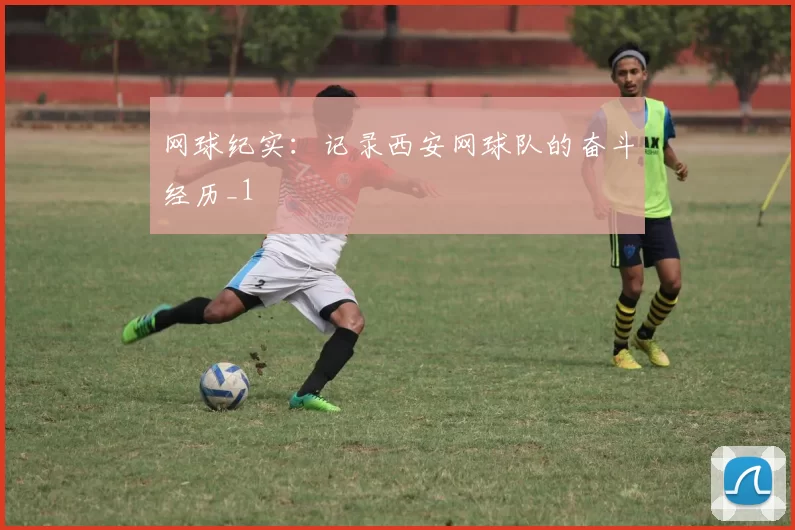 网球纪实：记录西安网球队的奋斗经历_1