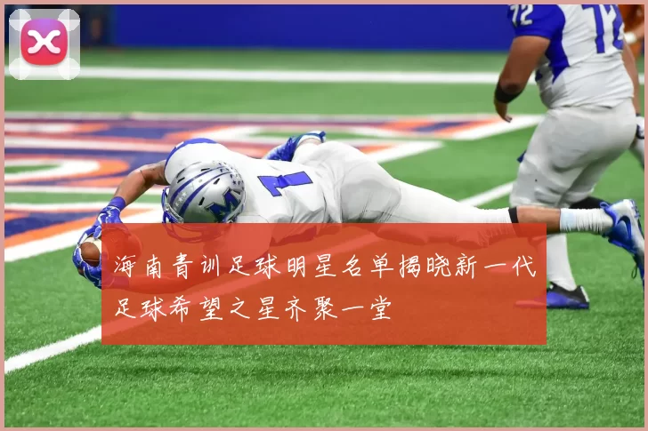 海南青训足球明星名单揭晓新一代足球希望之星齐聚一堂